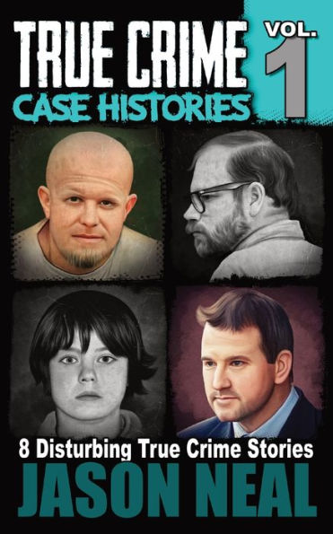 True Crime Case Histories - Volume 1 : 8 Disturbing True Crime Stories