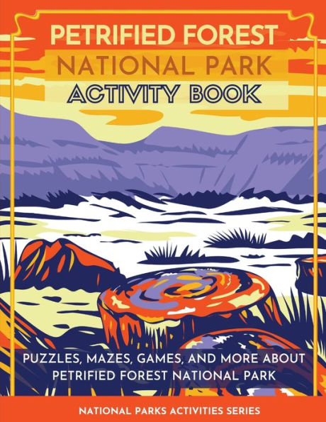 Petrified Forest National Park Activity Book: Puzzles, Mazes, Games, And More About Petrified Forest National Park (National Parks Activities)