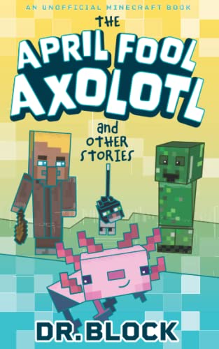 The April Fool Axolotl And Other Stories: An Unofficial Minecraft Book (Holiday Books For Minecrafters)