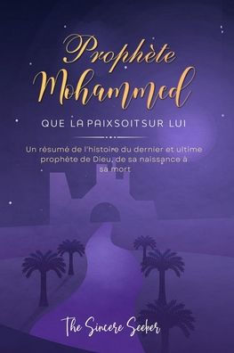 Prophète Mohammed Que La Paix Soit Sur Lui: Un Résumé De L'Histoire Du Dernier Et Ultime Prophète De Dieu, De Sa Naissance À Sa Mort (Livres ... | Islamic Books In French) (French Edition)