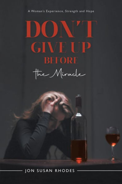 Don't Give Up Before The Miracle: A Woman's Experience, Strength And Hope