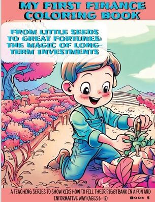 From Little Seeds To Great Fortunes: The Magic Of Long Term Investing! (My First Finance Coloring Book)