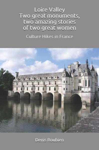 Loire Valley. Two Great Monuments, Two Amazing Stories Of Two Great Women : Culture Hikes In France