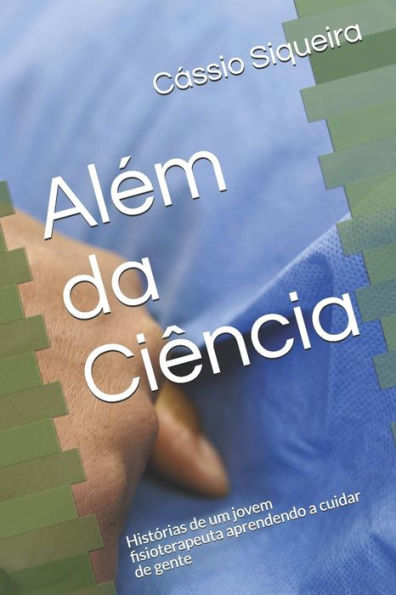 Al�m da Ci�ncia: Hist�rias de um jovem fisioterapeuta aprendendo a cuidar de gente (Portuguese Edition)
