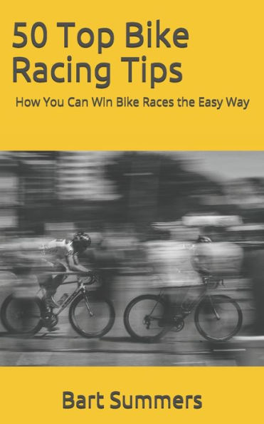 50 Top Bike Racing Tips: How You Can Win Bike Races the Easy Way (50 Top Cycling Tips)