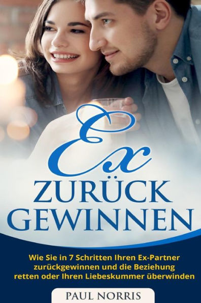 Ex zurück gewinnen: Wie Sie in 7 Schritten Ihren Ex-Partner zurückgewinnen und die Beziehung retten oder Ihren Liebeskummer überwinden (German Edition)