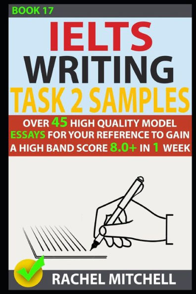 Ielts Writing Task 2 Samples: Over 45 High-Quality Model Essays for Your Reference to Gain a High Band Score 8.0+ In 1 Week (Book 17)