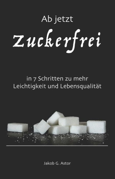 Ab jetzt zuckerfrei: in 7 Schritten zu mehr Leichtigkeit und Lebensqualit�t (German Edition)