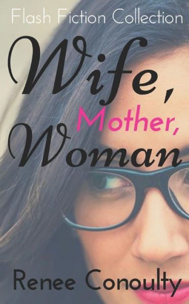 Wife, Mother, Woman : A Flash Fiction Collection