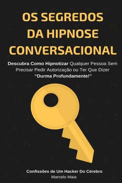 Os Segredos Da Hipnose Conversacional : Descubra Como Hipnotizar Qualquer Pessoa Sem Precisar Dizer "Durma Profundamente"