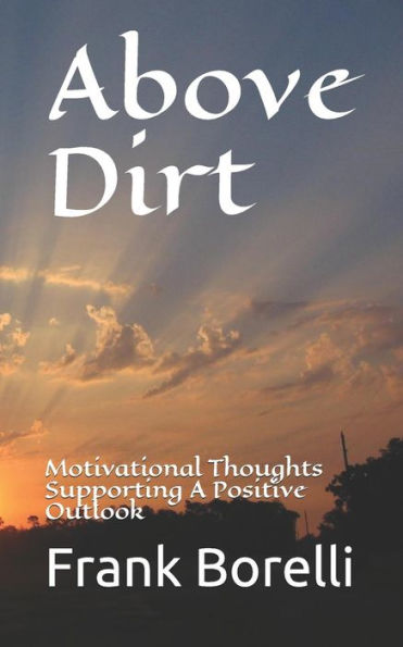 Above Dirt: Motivational Thoughts Supporting A Positive Outlook