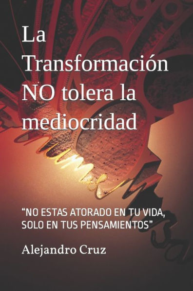 La Transformaci?n NO tolera la mediocridad: ?NO ESTAS ATORADO EN TU VIDA, SOLO EN TUS PENSAMIENTOS? (Spanish Edition)