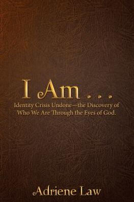 I Am . . .: Identity Crisis Undonethe Discovery of Who We Are Through the Eyes of God.