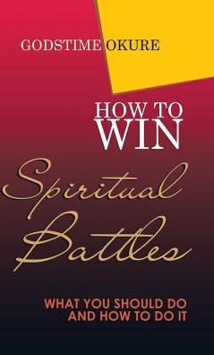 How to Win Spiritual Battles: What You Should Do and How to Do It