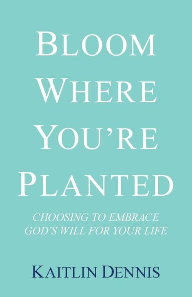 Bloom Where You�re Planted: Choosing to Embrace God�s Will for Your Life