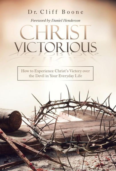 Christ Victorious: How to Experience Christ'S Victory over the Devil in Your Everyday Life