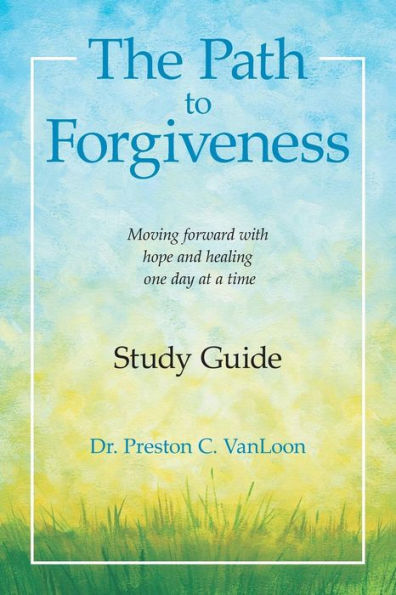 The Path To Forgiveness Study Guide : Moving Forward With Hope And Healing One Day At A Time