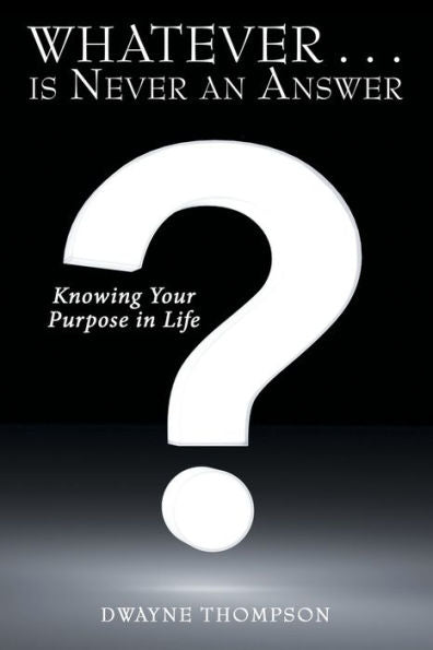 Whatever . . . Is Never An Answer : Knowing Your Purpose In Life - 9781973670223