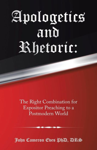 Apologetics and Rhetoric: The Right Combination for Expositor Preaching to a Postmodern World - 9781973671060