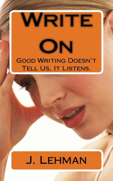 Write On : Good Writing Doesn't Tell Us, It Listens.