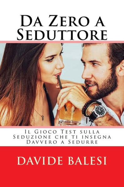 Da Zero a Seduttore - Il Gioco Test sulla Seduzione che ti insegna Davvero a Sed (Italian Edition)