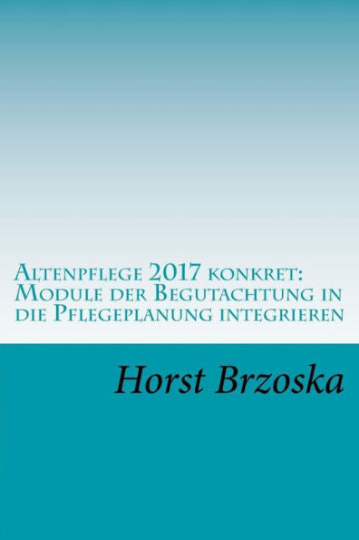 Altenpflege 2017 konkret: Module der Begutachtung in die Pflegeplanung integrieren (Altenpflege aktuell) (Volumen 7) (Edición alemana)