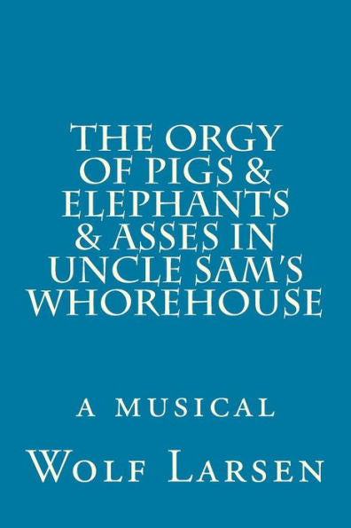 The Orgy Of Pigs & Elephants & Asses In Uncle Sam's Whorehouse