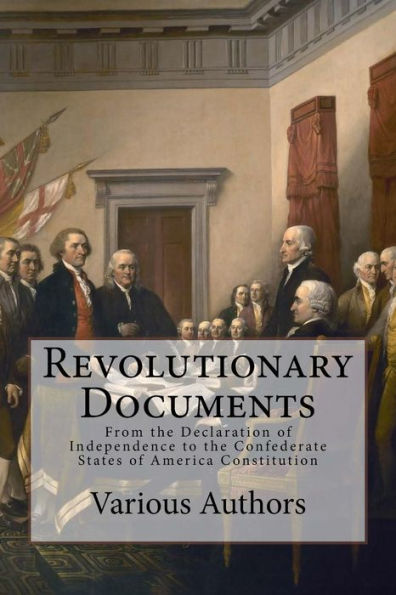 Revolutionary Documents : From The Declaration Of Independence To The Confederate States Of America Constitution