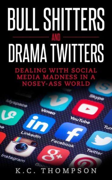 Bull Shitters And Drama Twitters: Dealing With Social Media Madness In A Nosey-Ass World