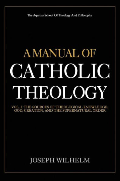 A Manual Of Catholic Theology: The Sources of Theological Knowledge, God, And The Supernatural Order (Volume) (Volume 1)