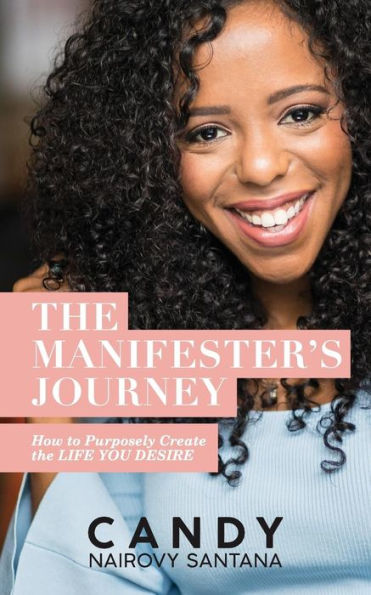 The Manifester's Journey : How To Purposely Create The Life You Desire
