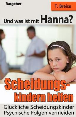 Und Was Ist Mit Hanna? : Scheidungskindern Helfen - Glueckliche Scheidungskinder: Psychische Folgen Vermeiden