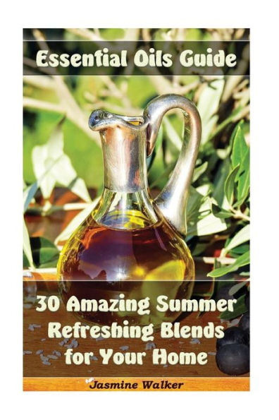 Essential Oils Guide: 30 Amazing Summer Refreshing Blends for Your Home: (Essential Oils, Diffuser Blends, Aromatherapy) (Homemade Natural Remedies, Summer Refreshing Blends)