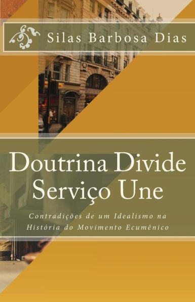 Doutrina Divide, Servico Une: Contradicões de um Idealismo na História do Movimento Ecumênico (Portuguese Edition)