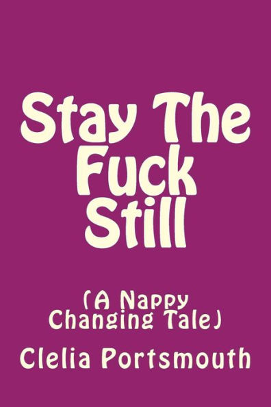 Stay The Fuck Still : A Nappy Changing Tail