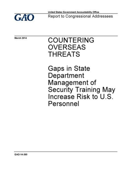 Countering overseas threats :gaps in State Department management of security training may increase risk to U.S. personnel : report to congressional addressees.