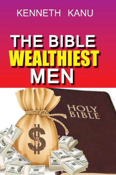The Bible Wealthiest Men And Their Secrets : Achieving Financial Height, And Accessing Heaven's Treasures