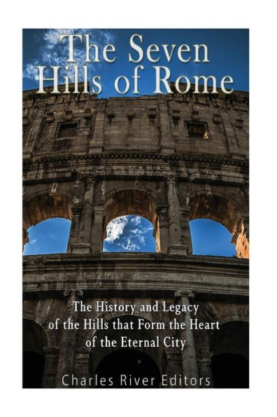 The Seven Hills Of Rome : The History And Legacy Of The Hills That Form The Heart Of The Eternal City - 9781974090228