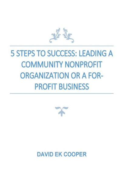 5 Steps To Success: Leading Community Nonprofit Organizations Or For-Profit Businesses