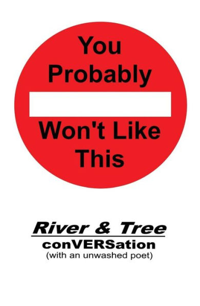 You Probably Won't Like This : River & Tree Conversation (With An Unwashed Poet)