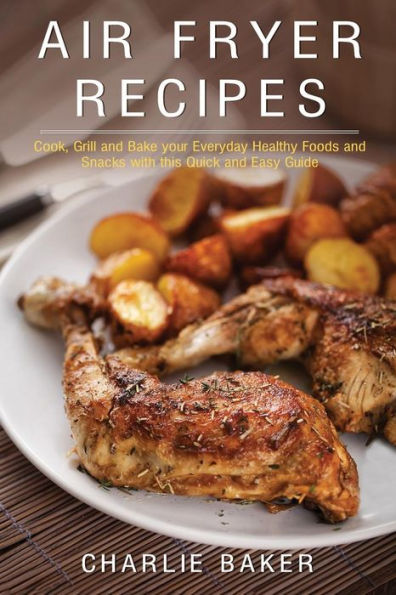 Recetas de freidora: cocine, cocine a la parrilla y hornee sus alimentos y refrigerios saludables todos los días con esta guía rápida y fácil