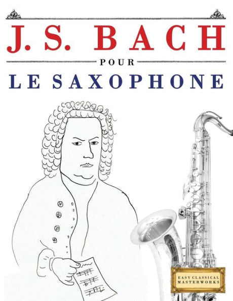 J. S. Bach pour le Saxophone: 10 pièces faciles pour le Saxophone debutant livre (French Edition)