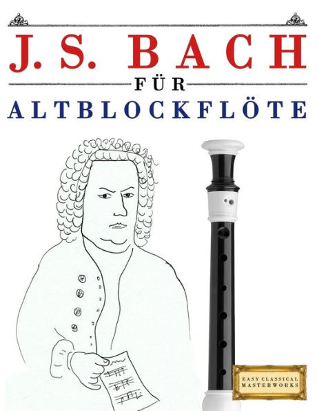 J. S. Bach für Altblockflöte: 10 Leichte Stücke für AltBlockflöte Anfänger Buch (German Edition)