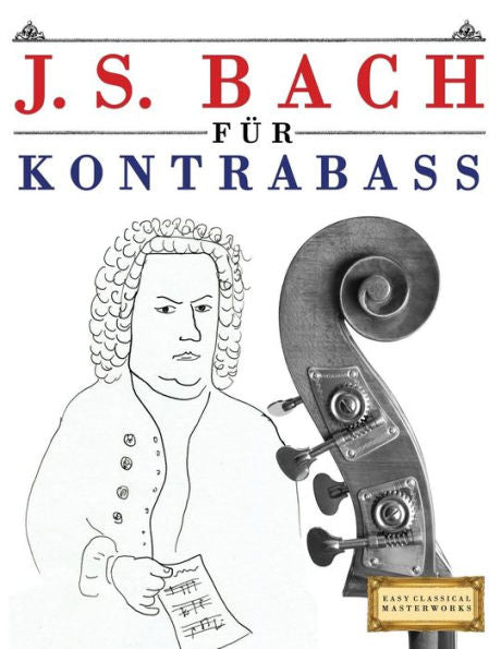J. S. Bach für Kontrabass: 10 Leichte Stücke für Kontrabass Anfänger Buch (German Edition)