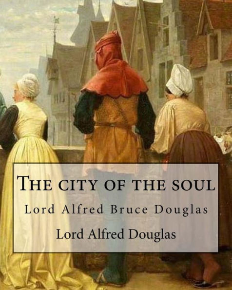 The City Of The Soul. By: Lord Alfred Douglas : Lord Alfred Bruce Douglas (22 October 1870 - 20 March 1945), Nicknamed Bosie, Was A British Author, Poet, Translator, And Political Commentator, Better Known As The Friend And Lover Of Oscar Wilde