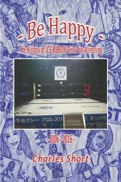 Be Happy - La historia de la lucha libre profesional de Ice Ribbon Girls: 2006-2016