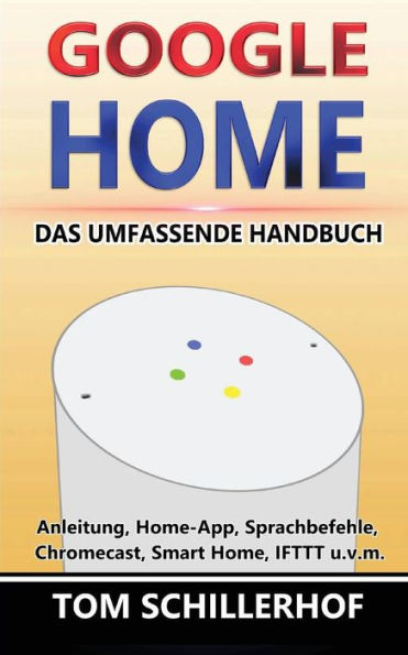 Google Home - Das umfassende Handbuch: Anleitung, Home-App, Sprachbefehle, Chromecast, Smart Home, IFTTT u.v.m. (German Edition)