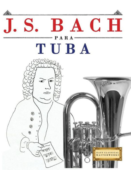 J. S. Bach para Tuba: 10 Piezas Faciles para Tuba Libro para Principiantes (Spanish Edition)