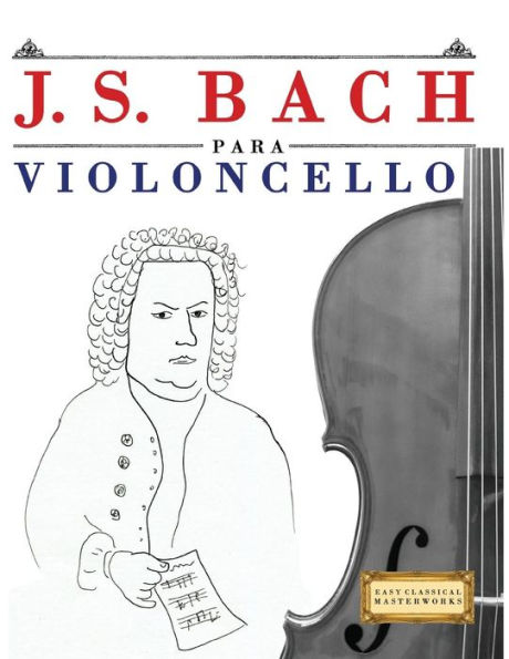 J. S. Bach para Violoncello: 10 Piezas Faciles para Violoncello Libro para Principiantes (Spanish Edition)