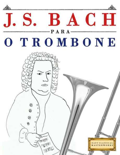 J. S. Bach para o Trombone: 10 pecas faciles para o Trombone livro para principiantes (Portuguese Edition)